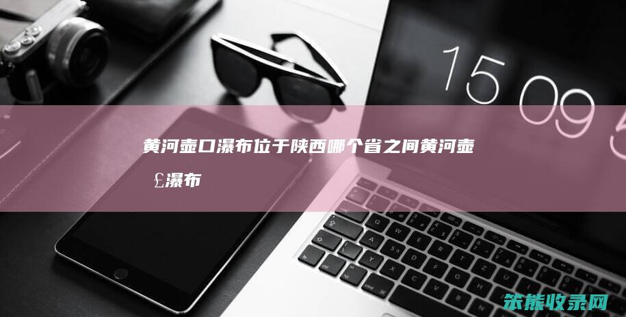 黄河壶口瀑布位于陕西省之间黄河壶口瀑布