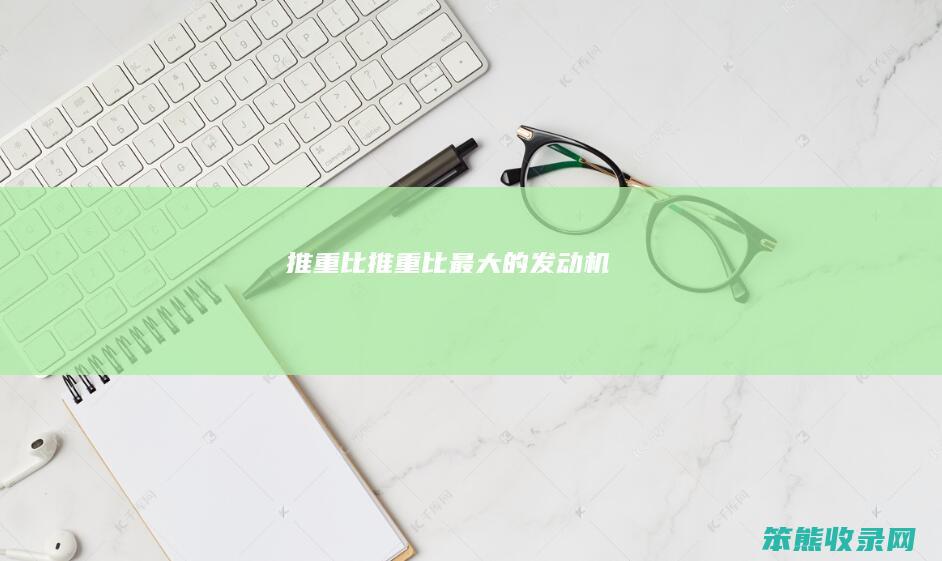 推重比(推重比最大的发动机)