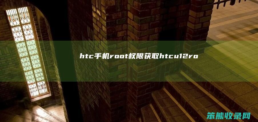 htc手机root权限获取htcu12ro