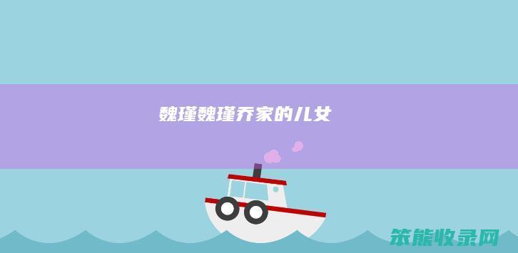 魏瑾(魏瑾乔家的儿女)