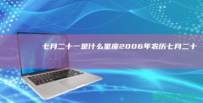 七月二十一是什么星座（2006年农历七月二十一是什么星座）