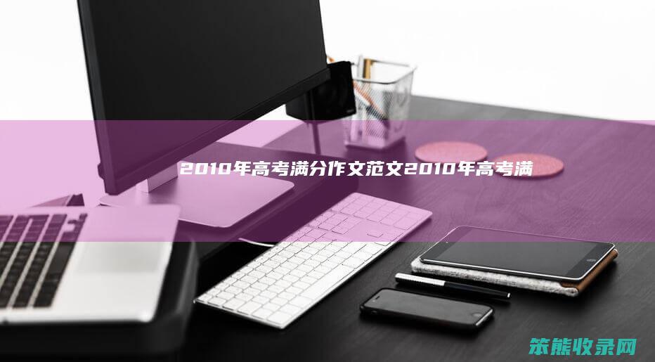 2010年高考满分作文范文(2010年高考满分作文范文)
