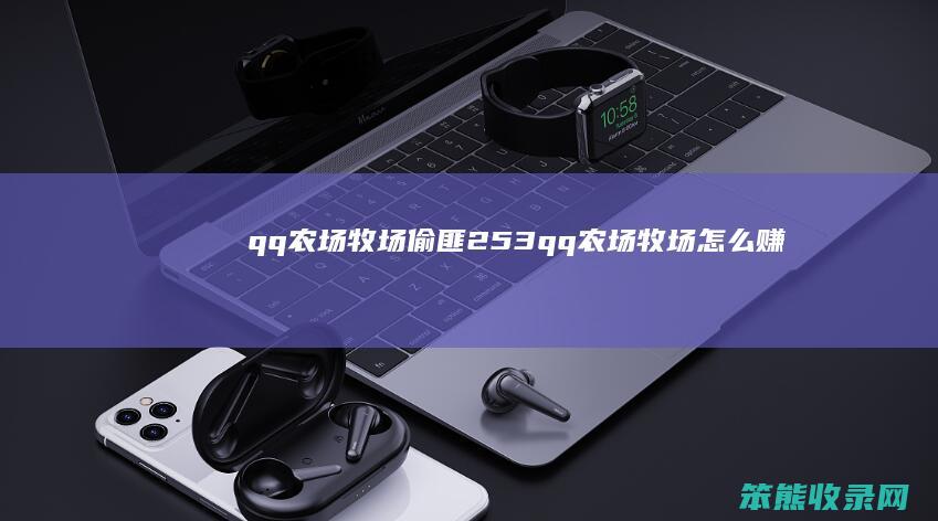 qq农场牧场偷匪253qq农场牧场赚