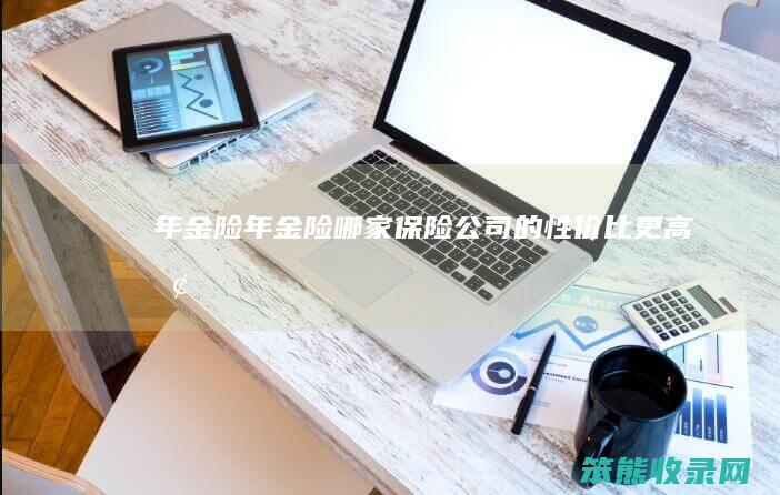 年金险(年金险哪家保险公司的性价比更高呢)