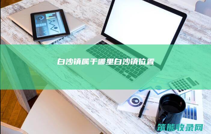 白沙镇属于哪里(白沙镇位置)