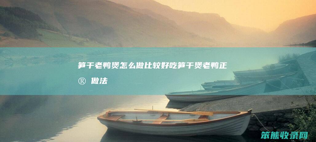 笋干老鸭煲做比较好吃笋干煲老鸭正宗做法