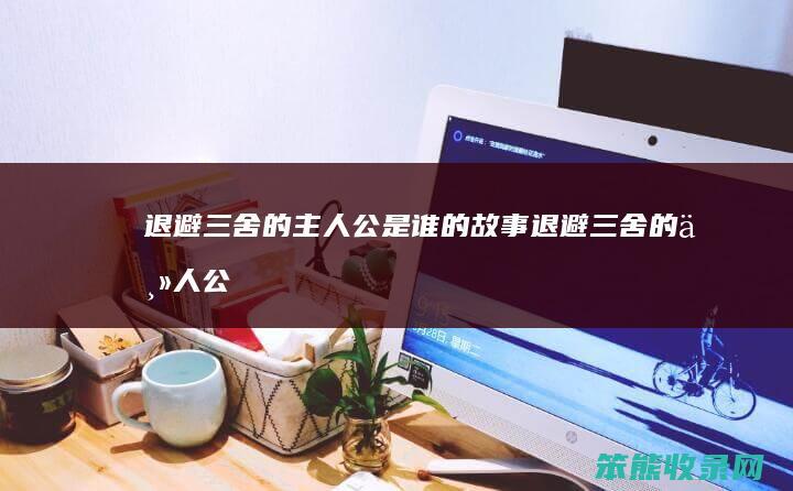 退避三舍的主人公是谁的故事(退避三舍的主人公是谁人是谁)