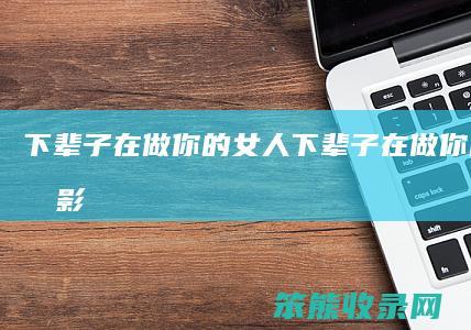 下辈子在做你的女人（下辈子在做你的女人电影）