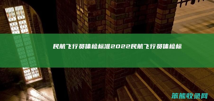 民航飞行员体检标准2022(民航飞行员体检标准2024)