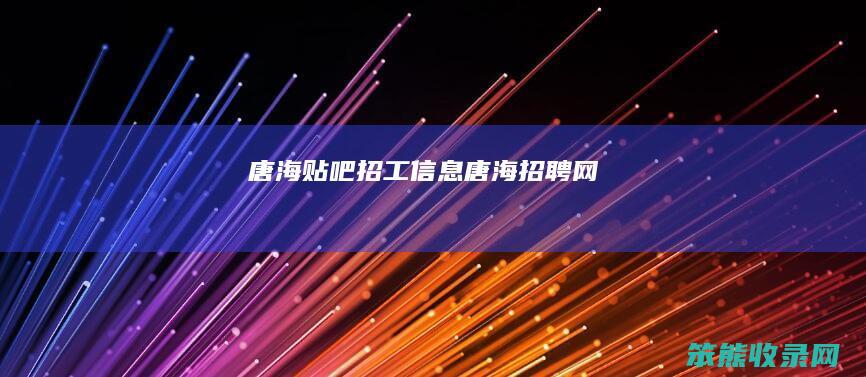 唐海贴吧招工信息（唐海招聘网）