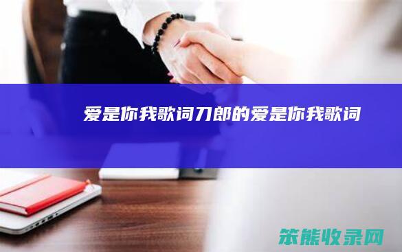爱是你我歌词(刀郎的爱是你我歌词)