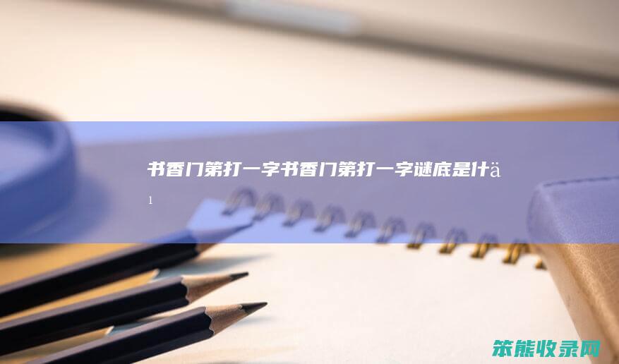 书香门第打一字书香门第打一字谜底