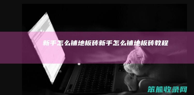 新手铺地板砖新手铺地板砖教程
