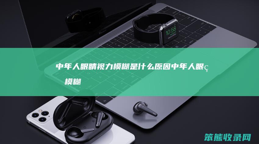 中年人眼睛视力模糊是中年人眼睛模糊