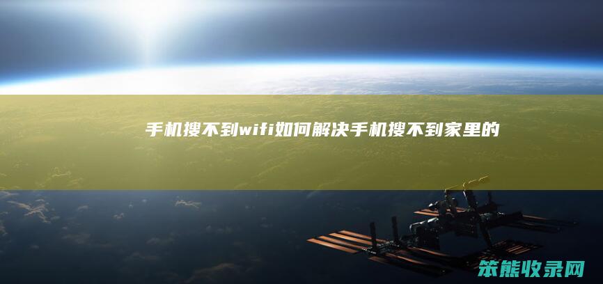 手机搜不到wifi如何解决(手机搜不到家里的wifi怎么办)