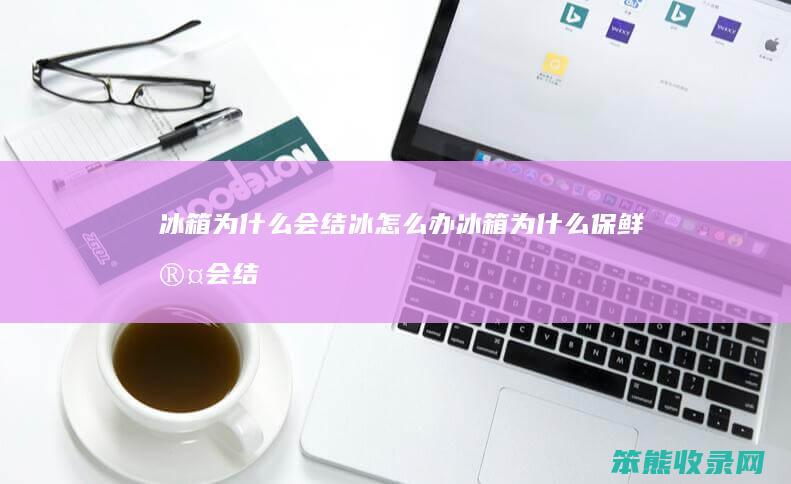 冰箱为什么会结冰办冰箱为什么保鲜室会结
