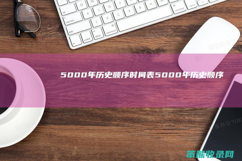 5000年历史顺序时间表(5000年历史顺序时间表(百科))