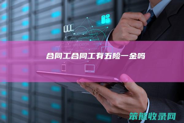 合同工合同工有五险一金吗