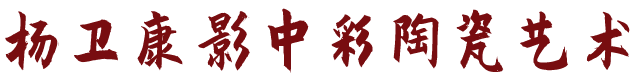 杨卫康影中彩陶瓷艺术